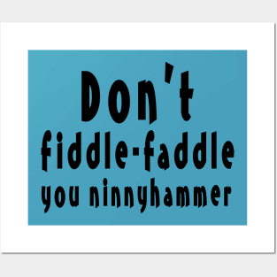 Don't Fiddle-Faddle you Ninnyhammer Posters and Art